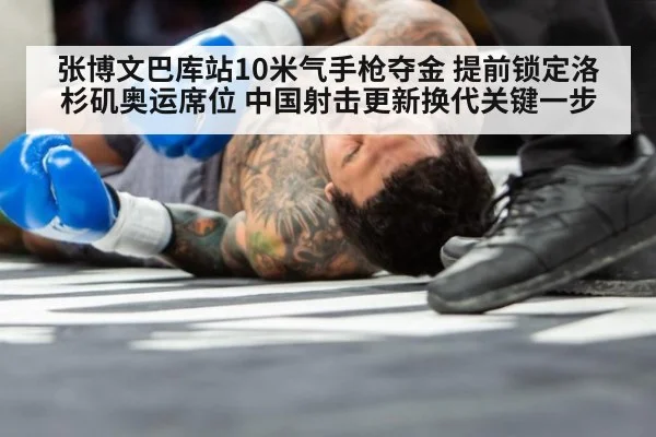 张博文巴库站10米气手枪夺金 提前锁定洛杉矶奥运席位 中国射击更新换代关键一步