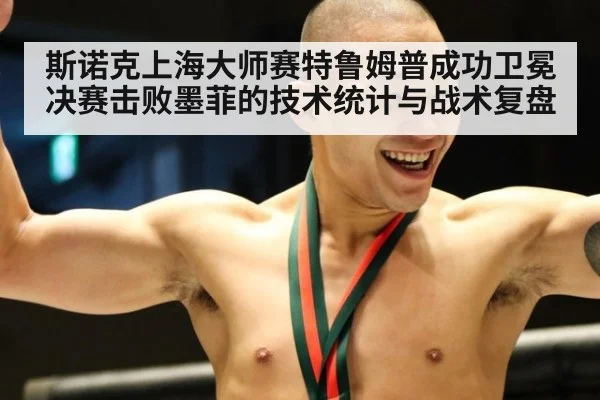 斯诺克上海大师赛特鲁姆普成功卫冕 决赛击败墨菲的技术统计与战术复盘