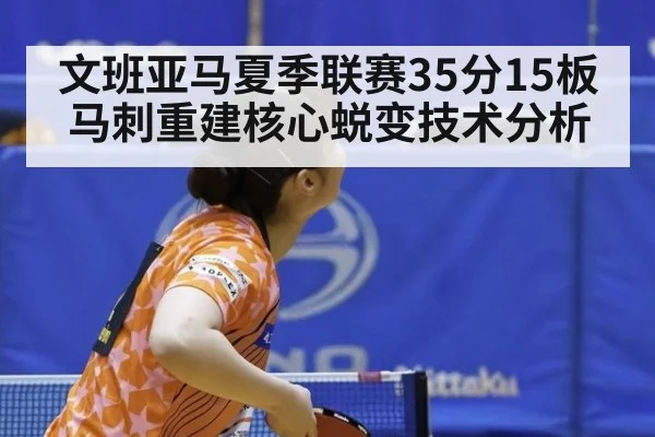 文班亚马夏季联赛35分15板马刺重建核心蜕变技术分析