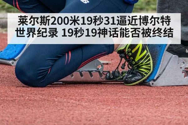莱尔斯200米19秒31逼近博尔特世界纪录 19秒19神话能否被终结