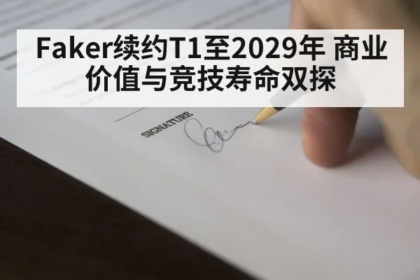 Faker续约T1至2029年 商业价值与竞技寿命双探