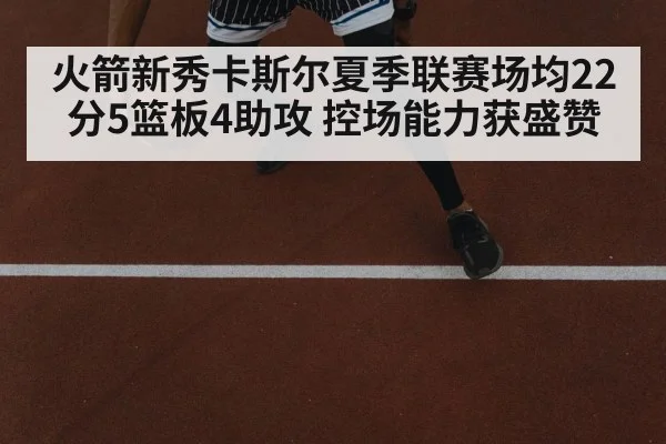 火箭新秀卡斯尔夏季联赛场均22分5篮板4助攻 控场能力获盛赞