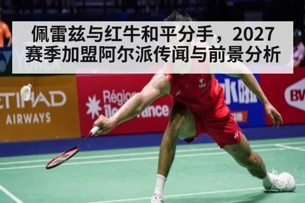 佩雷兹与红牛和平分手，2027赛季加盟阿尔派传闻与前景分析
