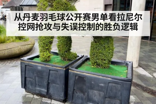 从丹麦羽毛球公开赛男单看拉尼尔控网抢攻与失误控制的胜负逻辑